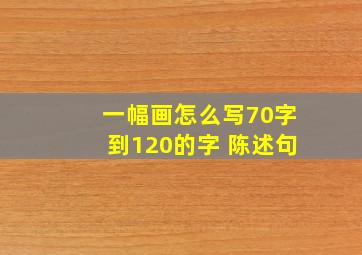 一幅画怎么写70字到120的字 陈述句